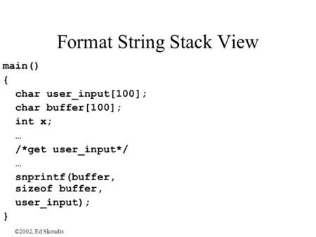 ©2002, Ed Skoudis Format String Stack View main() { char user_input[100]; char buffer[100]; int x; … /*get user_input*/ … snprintf(buffer, sizeof buffer,