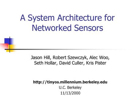 A System Architecture for Networked Sensors Jason Hill, Robert Szewczyk, Alec Woo, Seth Hollar, David Culler, Kris Pister