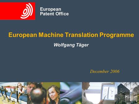 European Patent Office Wolfgang Täger December 2006 European Patent Office European Machine Translation Programme.