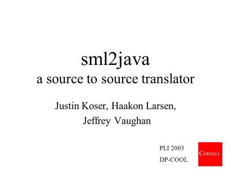 Sml2java a source to source translator Justin Koser, Haakon Larsen, Jeffrey Vaughan PLI 2003 DP-COOL.