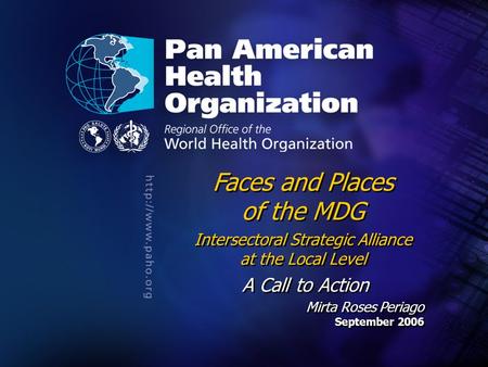 .... Faces and Places of the MDG Intersectoral Strategic Alliance at the Local Level A Call to Action Mirta Roses Periago September 2006 Faces and Places.