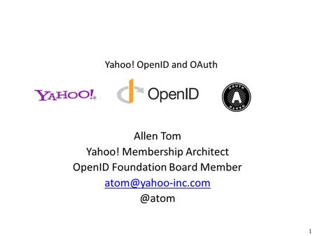 Yahoo! OpenID and OAuth 1 Allen Tom Yahoo! Membership Architect OpenID Foundation Board