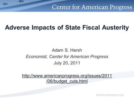 Americanprogress.org Adverse Impacts of State Fiscal Austerity Adam S. Hersh Economist, Center for American Progress July 20, 2011