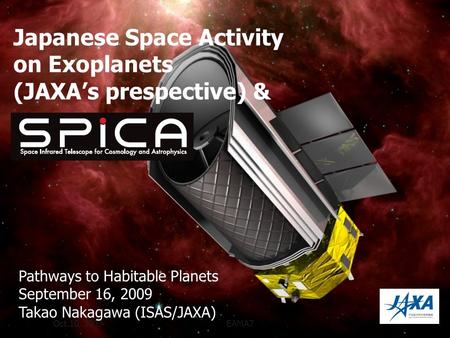 Oct.10, 2007EAMA7 Japanese Space Activity on Exoplanets (JAXAs prespective) & Pathways to Habitable Planets September 16, 2009 Takao Nakagawa (ISAS/JAXA)