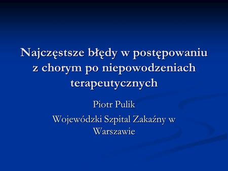 Najczęstsze błędy w postępowaniu z chorym po niepowodzeniach terapeutycznych Piotr Pulik Wojewódzki Szpital Zakaźny w Warszawie.