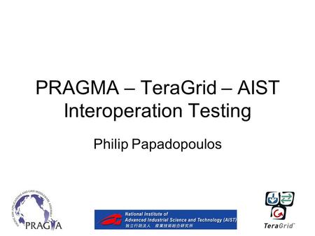 PRAGMA – TeraGrid – AIST Interoperation Testing Philip Papadopoulos.