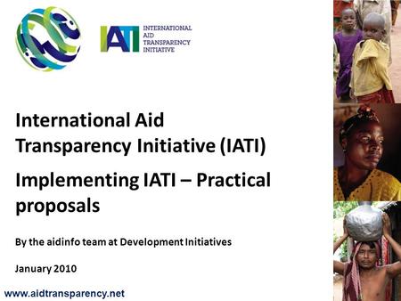 International Aid Transparency Initiative (IATI) Implementing IATI – Practical proposals By the aidinfo team at Development Initiatives January 2010 www.aidtransparency.net.
