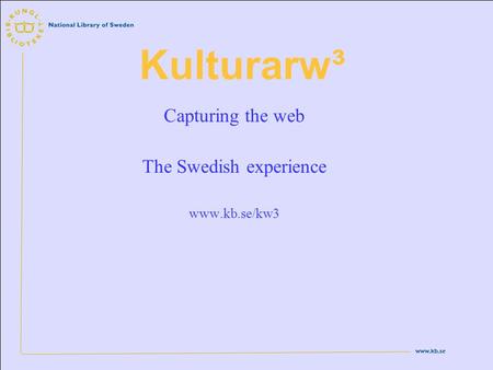 Www.kb.se Kulturarw³ Capturing the web The Swedish experience www.kb.se/kw3.