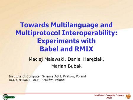 Institute of Computer Science AGH Towards Multilanguage and Multiprotocol Interoperability: Experiments with Babel and RMIX Maciej Malawski, Daniel Harężlak,