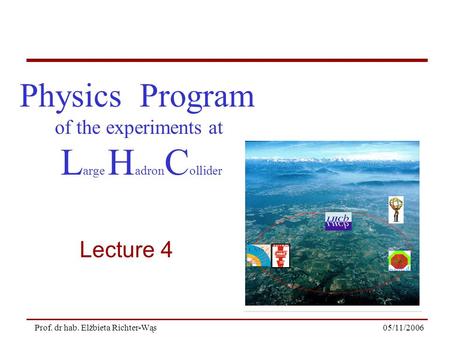 05/11/2006Prof. dr hab. Elżbieta Richter-Wąs Physics Program of the experiments at L arge H adron C ollider Lecture 4.