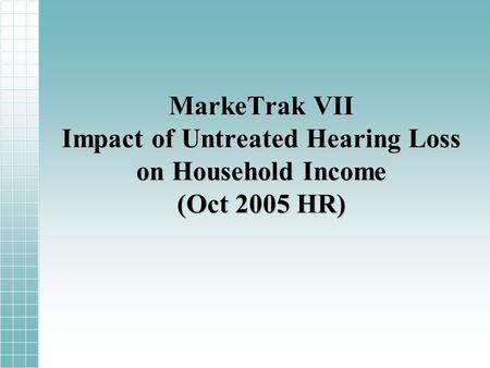 MarkeTrak VII Impact of Untreated Hearing Loss on Household Income (Oct 2005 HR)