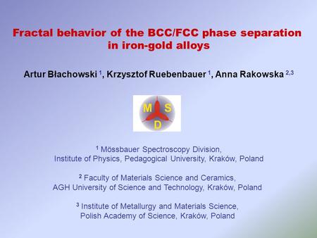 Fractal behavior of the BCC/FCC phase separation in iron-gold alloys Artur Błachowski 1, Krzysztof Ruebenbauer 1, Anna Rakowska 2,3 1 Mössbauer Spectroscopy.