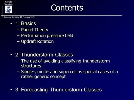Tornado Workshop Langen, Germany, 25 February 2005 Contents 1. Basics –Parcel Theory –Perturbation pressure field –Updraft Rotation 2. Thunderstorm Classes.
