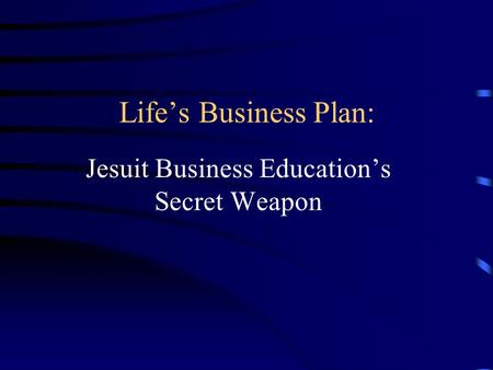 Lifes Business Plan: Jesuit Business Educations Secret Weapon.