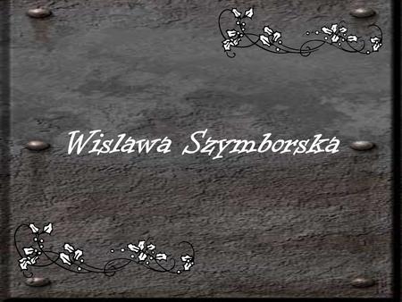 Wislawa Szymborska. She was born in Kornik in Western Poland on 2 July 1923. Since 1931 she has been living in Krakow,where during 1945-1948 she studied.