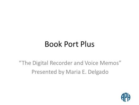 “The Digital Recorder and Voice Memos” Presented by Maria E. Delgado