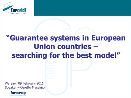 Guarantee systems in European Union countries – searching for the best model Warsaw, 09 February 2011 Speaker – Ceretto Massimo.