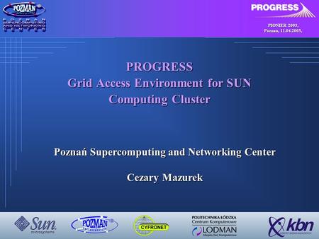 PIONIER 2003, Poznan, 11.04.2003, PROGRESS Grid Access Environment for SUN Computing Cluster Poznań Supercomputing and Networking Center Cezary Mazurek.