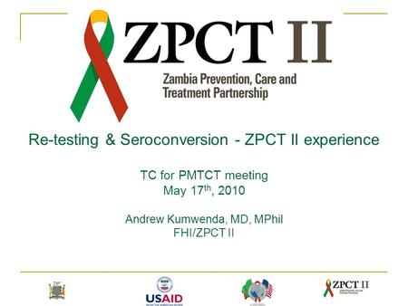 Re-testing & Seroconversion - ZPCT II experience TC for PMTCT meeting May 17 th, 2010 Andrew Kumwenda, MD, MPhil FHI/ZPCT II.