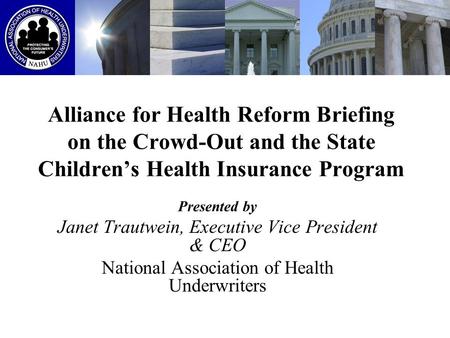 Alliance for Health Reform Briefing on the Crowd-Out and the State Children’s Health Insurance Program Presented by Janet Trautwein, Executive Vice President.