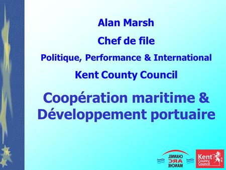 Alan Marsh Chef de file Politique, Performance & International Kent County Council Coopération maritime & Développement portuaire.
