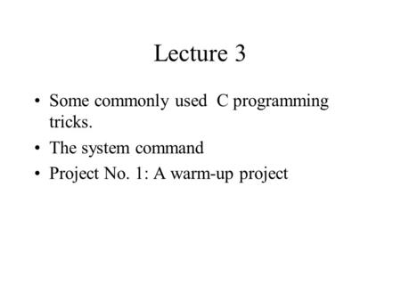 Lecture 3 Some commonly used C programming tricks. The system command Project No. 1: A warm-up project.