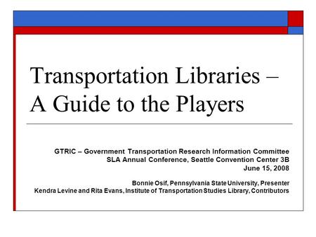 Transportation Libraries – A Guide to the Players GTRIC – Government Transportation Research Information Committee SLA Annual Conference, Seattle Convention.
