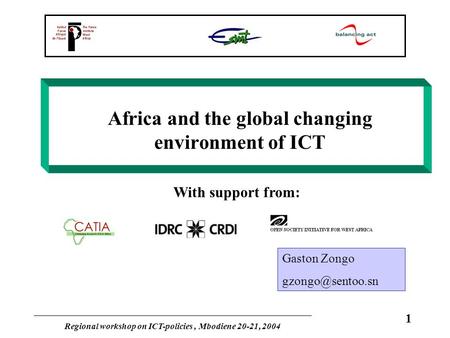 Regional workshop on ICT-policies, Mbodiene 20-21, 2004 1 Africa and the global changing environment of ICT With support from: Gaston Zongo