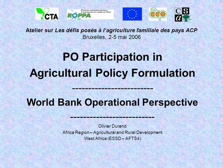 Atelier sur Les défis posés à lagriculture familiale des pays ACP Bruxelles, 2-5 mai 2006 PO Participation in Agricultural Policy Formulation -------------------------