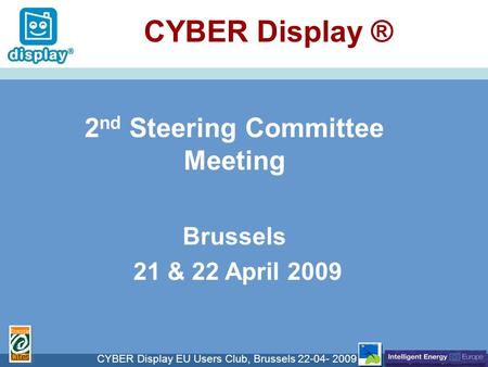 Cliquez pour modifier le style du titre CYBER Display EU Users Club, Brussels 22-04- 2009 CYBER Display ® 2 nd Steering Committee Meeting Brussels 21 &
