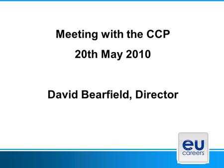 Meeting with the CCP 20th May 2010 David Bearfield, Director.