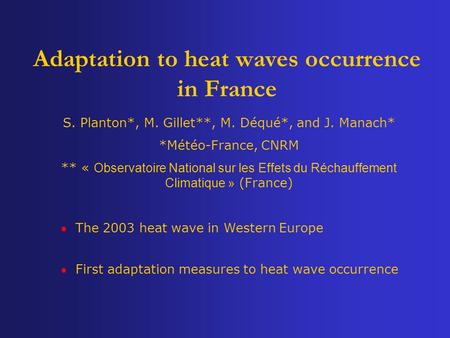 Adaptation to heat waves occurrence in France S. Planton*, M. Gillet**, M. Déqué*, and J. Manach* *Météo-France, CNRM ** « Observatoire National sur les.