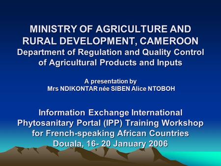 MINISTRY OF AGRICULTURE AND RURAL DEVELOPMENT, CAMEROON Department of Regulation and Quality Control of Agricultural Products and Inputs A presentation.