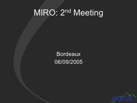 MIRO: 2 nd Meeting Bordeaux 06/09/2005. Schedule (1/2) Morning 9h30->12h00 – 09h30: short presentation of everyone and planning discussion – 09h45: presentation.