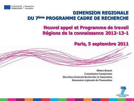 11 Olivier Brunet Commission Européenne Direction Générale Recherche et Innovation Dimension régionale de linnovation DIMENSION REGIONALE DU 7 ème PROGRAMME.
