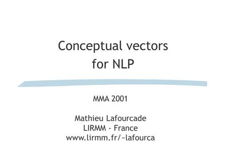 Conceptual vectors for NLP MMA 2001 Mathieu Lafourcade LIRMM - France www.lirmm.fr/~lafourca.