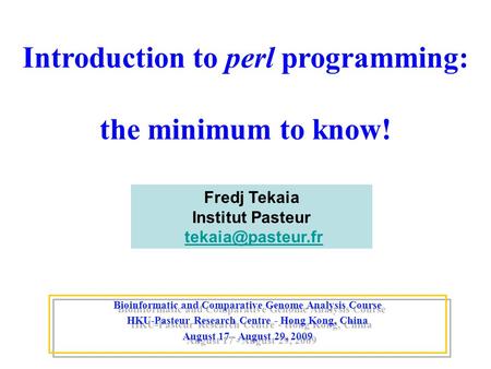 Introduction to perl programming: the minimum to know! Bioinformatic and Comparative Genome Analysis Course HKU-Pasteur Research Centre - Hong Kong, China.