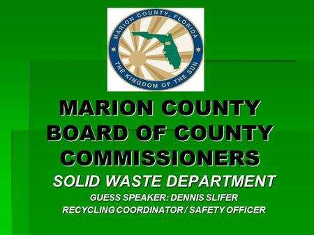 MARION COUNTY BOARD OF COUNTY COMMISSIONERS SOLID WASTE DEPARTMENT GUESS SPEAKER: DENNIS SLIFER RECYCLING COORDINATOR / SAFETY OFFICER.