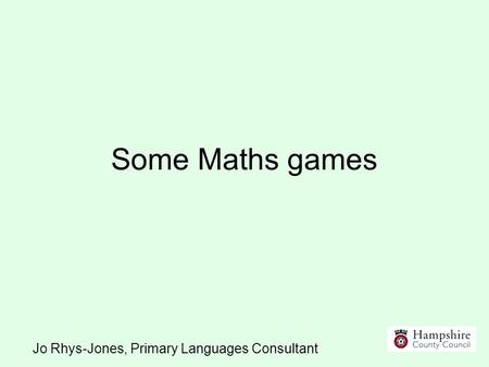 Some Maths games Jo Rhys-Jones, Primary Languages Consultant.