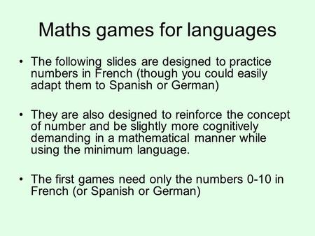 Maths games for languages The following slides are designed to practice numbers in French (though you could easily adapt them to Spanish or German) They.