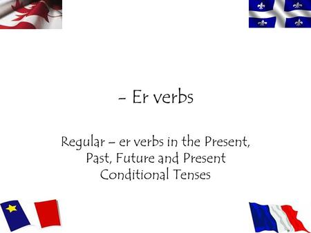 - Er verbs Regular – er verbs in the Present, Past, Future and Present Conditional Tenses.