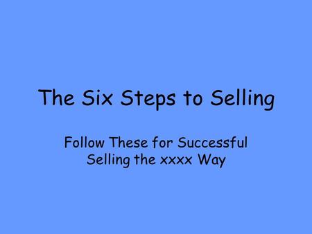 The Six Steps to Selling Follow These for Successful Selling the xxxx Way.