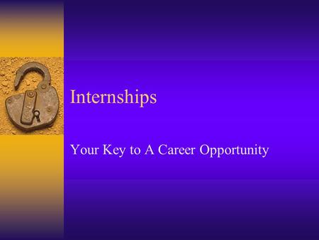 Internships Your Key to A Career Opportunity. Benefits Practical Experience Compensation Teamwork Experience Technology Exposure Helps With Career Decisions.