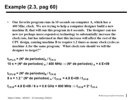1 1998 Morgan Kaufmann Publishers Mario Côrtes - MO401 - IC/Unicamp- 2002s1 Our favorite program runs in 10 seconds on computer A, which has a 400 Mhz.