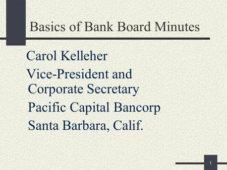 1 Basics of Bank Board Minutes Carol Kelleher Vice-President and Corporate Secretary Pacific Capital Bancorp Santa Barbara, Calif.