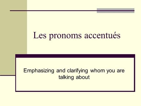 Les pronoms accentués Emphasizing and clarifying whom you are talking about.