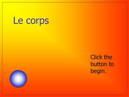 Le corps Click the button to begin. Question 1 Le dos La main La tête Le nez Help ! ? The head.