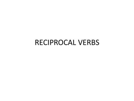 RECIPROCAL VERBS. The reciprocal action occurs between more than one subject. English often uses the phrase 'each other' to represent this kind of action.