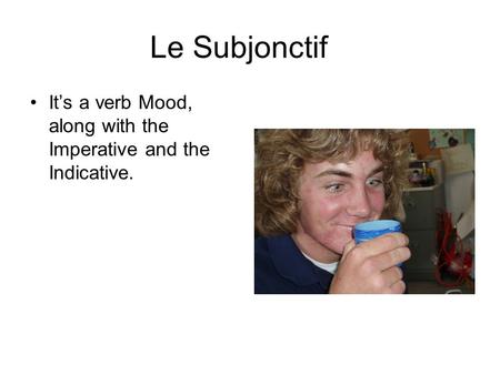 Le Subjonctif Its a verb Mood, along with the Imperative and the Indicative.