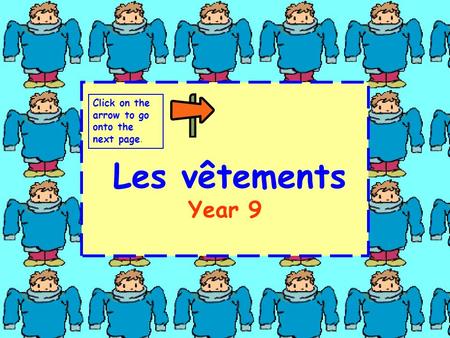 Les vêtements Year 9 Click on the arrow to go onto the next page.